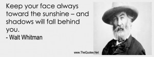 Keep your face always toward the sunshine – and shadows will fall ...