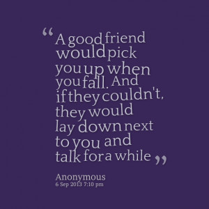Quotes Picture: a good friend would pick you up when you fall and if ...