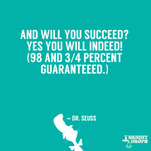 ... Yes you will indeed! (98 and 3/4 percent guaranteed.)” ~ Dr. Seuss