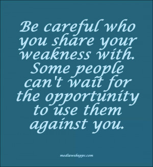 Be careful who you share your weakness with. Some people can't wait ...
