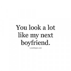 You look a lot like my next boyfriend love quotes funny quotes quote ...