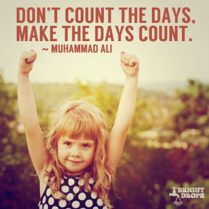 Don’t count the days, make the days count.” ~Muhammad Ali | Tweet ...