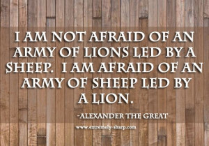 LEADERSHIP: I am not afraid of an army of lions led by a sheep. I am ...