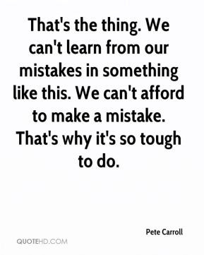 Pete Carroll - That's the thing. We can't learn from our mistakes in ...
