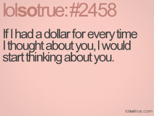 If I had a dollar for every time I thought about you, I would start ...