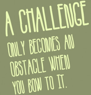 challenge-only-becomes-an-obstacle-when-you-bow-to-it-challenge-quotes ...