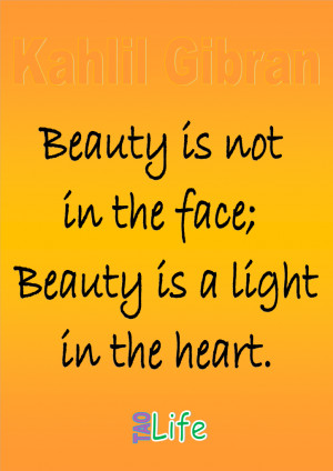 Beauty is not in the face; beauty is a light in the heart. Kahlil ...
