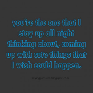 You are the one that I stay all night thinking about coming up