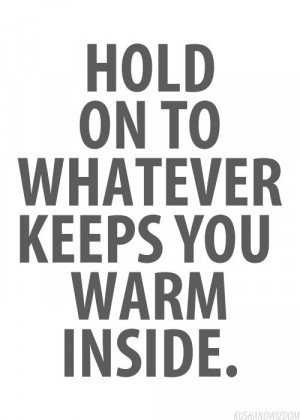 hold on to whatever keeps you warm inside