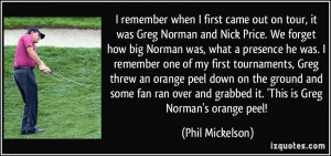 ... and grabbed it. 'This is Greg Norman's orange peel! - Phil Mickelson