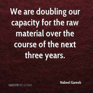 We are doubling our capacity for the raw material over the course of ...