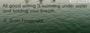 ... is swimming under water and holding your breath.-F. Scott Fitzgerald