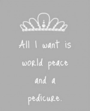 Pedicure Quotes World peace and a pedicure - that's all i want ...