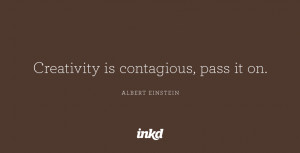 Creativity is contagious, pass it on.” — Albert Einstein