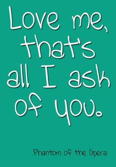 Love me, that's all I ask of you. Phantom of the Opera #Theatre #Quote