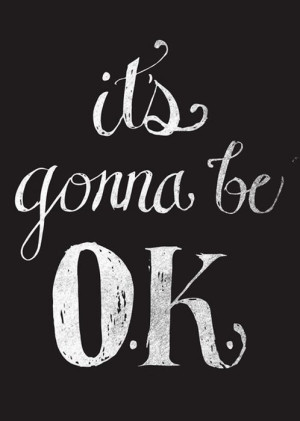 It's gonna be ok.