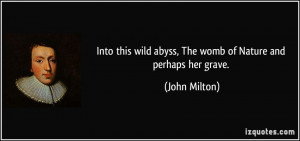 Into this wild abyss, The womb of Nature and perhaps her grave. - John ...