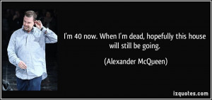quote-i-m-40-now-when-i-m-dead-hopefully-this-house-will-still-be ...