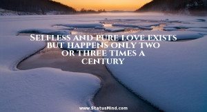 Selfless and pure love exists but happens only two or three times a ...