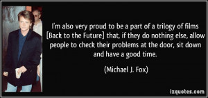 ... problems at the door, sit down and have a good time. - Michael J. Fox