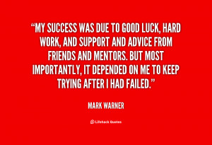 My success was due to good luck, hard work, and support and advice ...