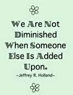 We are not diminished when someone else is added upon. Jeffrey R ...