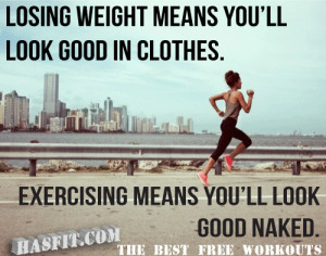 Losing Weight Means You'll Look Good in Clothes. Exercising means you ...