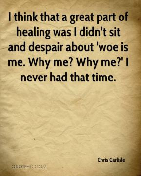 Chris Carlisle - I think that a great part of healing was I didn't sit ...