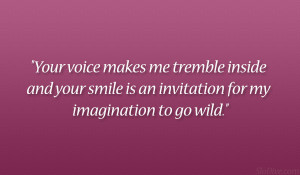 Your voice makes me tremble inside and your smile is an invitation for ...