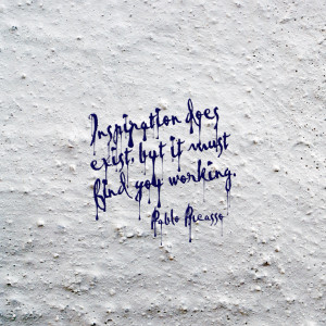 Inspiration has to find you working.