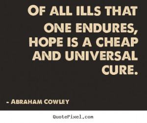 Abraham Cowley picture quotes - Of all ills that one endures, hope is ...