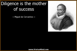 Diligence is the mother of success - Miguel de Cervantes Quotes ...