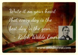 Write it on your heart that every day is the best day in the year ...