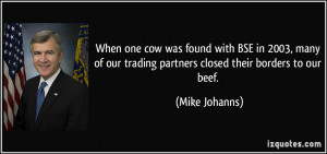 ... our trading partners closed their borders to our beef. - Mike Johanns