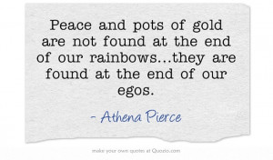 Peace and pots of gold are not found at the end of our rainbows...they ...