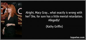 ... for sure has a little mental retardation. Allegedly! - Kathy Griffin