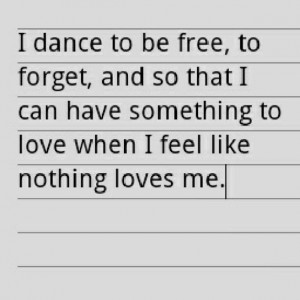 Dance To Be Free To Forget And So That I Can Have Something To Love ...