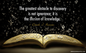 The greatest obstacle to discovery is not ignorance; it is the ...