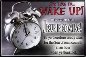 Its time to wake up Jesus is coming.