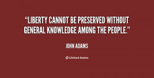 Liberty cannot be preserved without general knowledge among the people ...
