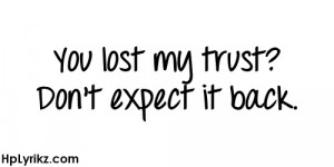 You lost my trust? Don't expect it back.