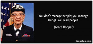 You don't manage people; you manage things. You lead people. - Grace ...