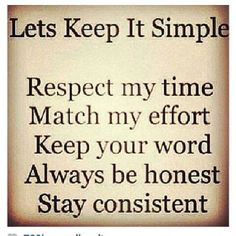Let's keep it simple Respect my time Match my effort Keep your word ...