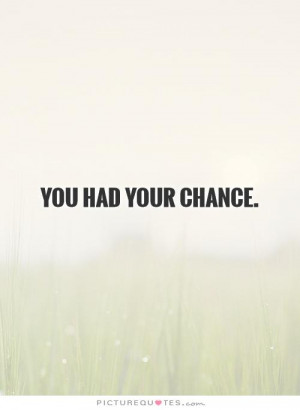 You had your chance Picture Quote #1