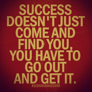 Success Doesn’t Just Come And Find You, You Have To Go Out And Get ...