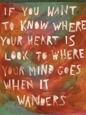 ... to know where your heart is, look where your mind goes when it wanders
