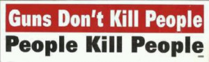 guns don't kill people ... PEOPLE kill people