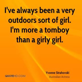 ... very outdoors sort of girl. I'm more a tomboy than a girly girl