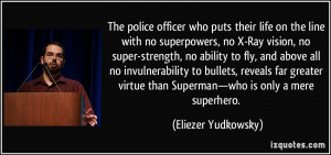 officer who puts their life on the line with no superpowers, no X-Ray ...