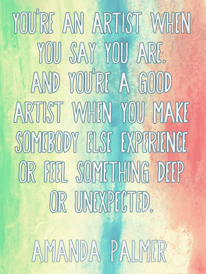 ... experience or feel something deep or unexpected.” - Amanda Palmer